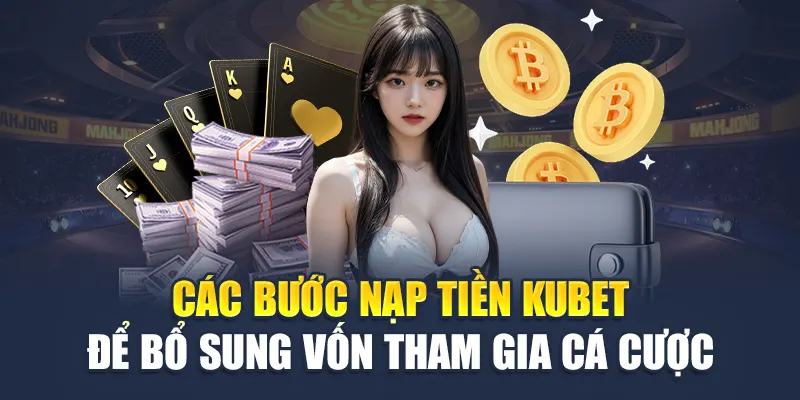 Các bước nạp tiền Kubet để bổ sung vốn tham gia cá cược