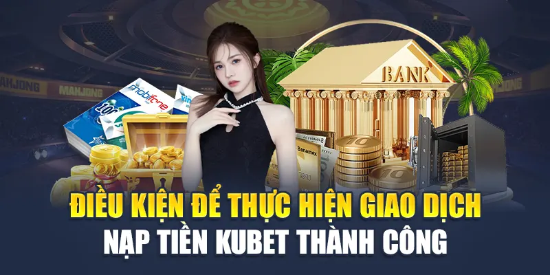 Điều kiện để thực hiện giao dịch nạp tiền Kubet thành công