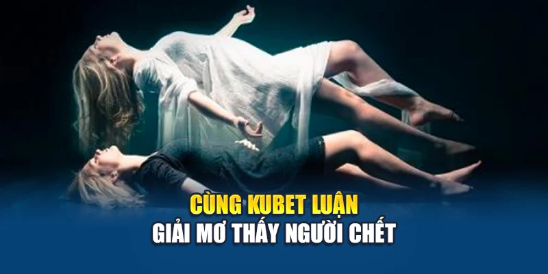 Cùng Kubet luận giải mơ thấy người chết