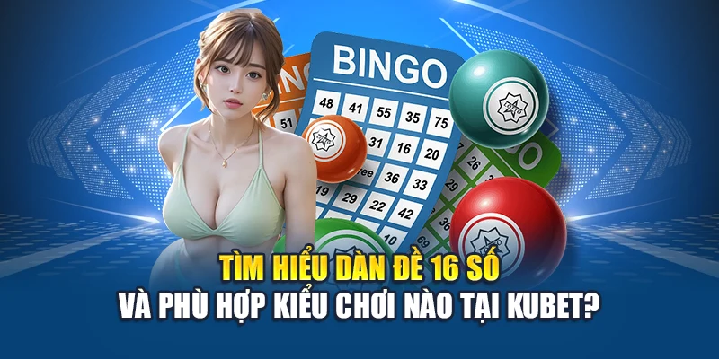 Tìm hiểu dàn đề 16 số và phù hợp kiểu chơi nào tại Kubet?
